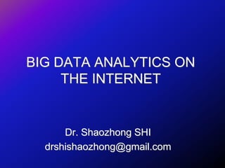 BIG DATA ANALYTICS ON
THE INTERNET
Dr. Shaozhong SHI
drshishaozhong@gmail.com
 