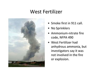 West Fertilizer
• Smoke first in 911 call.
• No Sprinklers
• Ammonium-nitrate fire
code, NFPA 490
• West Fertilizer had
anhydrous ammonia, but
investigators say it was
not involved in the fire
or explosion.
 