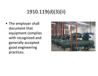 1910.119(d)(3)(ii)
• The employer shall
document that
equipment complies
with recognized and
generally accepted
good engineering
practices.
 