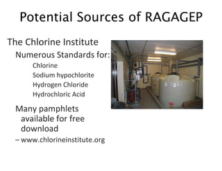 The Chlorine Institute
Numerous Standards for:
Chlorine
Sodium hypochlorite
Hydrogen Chloride
Hydrochloric Acid
Many pamphlets
available for free
download
– www.chlorineinstitute.org
Potential Sources of RAGAGEP
 