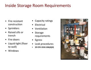 Inside Storage Room Requirements
• Fire resistant
construction
• Sprinklers
• Raised sills or
trench
• Fire doors
• Liquid tight (floor
to wall)
• Windows
• Capacity ratings
• Electrical
• Ventilation
• Storage
requirements
• Egress
• Leak procedures
• 29 CFR 1910.106(d)(4)
 