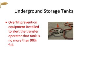 Underground Storage Tanks
• Overfill prevention
equipment installed
to alert the transfer
operator that tank is
no more than 90%
full.
 
