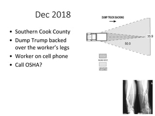 Dec 2018
• Southern Cook County
• Dump Trump backed
over the worker’s legs
• Worker on cell phone
• Call OSHA?
 