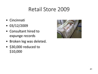 Retail Store 2009
• Cincinnati
• 03/12/2009
• Consultant hired to
expunge records
• Broken leg was deleted.
• $30,000 reduced to
$10,000
41
 
