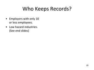 Who Keeps Records?
• Employers with only 10
or less employees.
• Low hazard industries.
(See end slides)
20
 