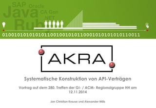 Systematische Konstruktion von API-Verträgen 
Vortrag auf dem 280. Treffen der GI-/ ACM-Regionalgruppe HH am 
12.11.2014 
Jan Christian Krause und Alexander Mills  