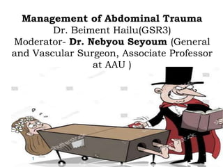 Management of Abdominal Trauma
Dr. Beiment Hailu(GSR3)
Moderator- Dr. Nebyou Seyoum (General
and Vascular Surgeon, Associate Professor
at AAU )
1
 