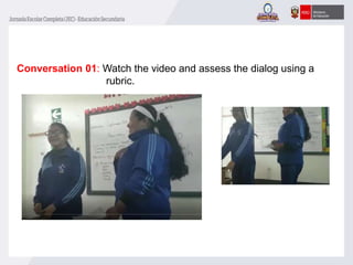 Conversation 01: Watch the video and assess the dialog using a
rubric.
 