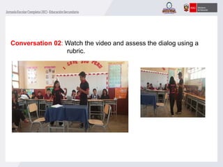 Conversation 02: Watch the video and assess the dialog using a
rubric.
 