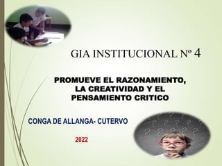 2022
CONGA DE ALLANGA- CUTERVO
PROMUEVE EL RAZONAMIENTO,
LA CREATIVIDAD Y EL
PENSAMIENTO CRITICO
GIA INSTITUCIONAL Nº 4
 