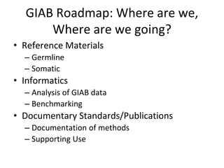 GIAB Roadmap: Where are we,
Where are we going?
• Reference Materials
– Germline
– Somatic
• Informatics
– Analysis of GIAB data
– Benchmarking
• Documentary Standards/Publications
– Documentation of methods
– Supporting Use
 