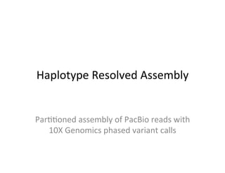 Haplotype	Resolved	Assembly	
Par11oned	assembly	of	PacBio	reads	with	
10X	Genomics	phased	variant	calls	
 