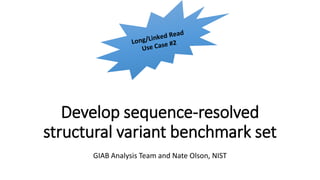 Develop sequence-resolved
structural variant benchmark set
GIAB Analysis Team and Nate Olson, NIST
 