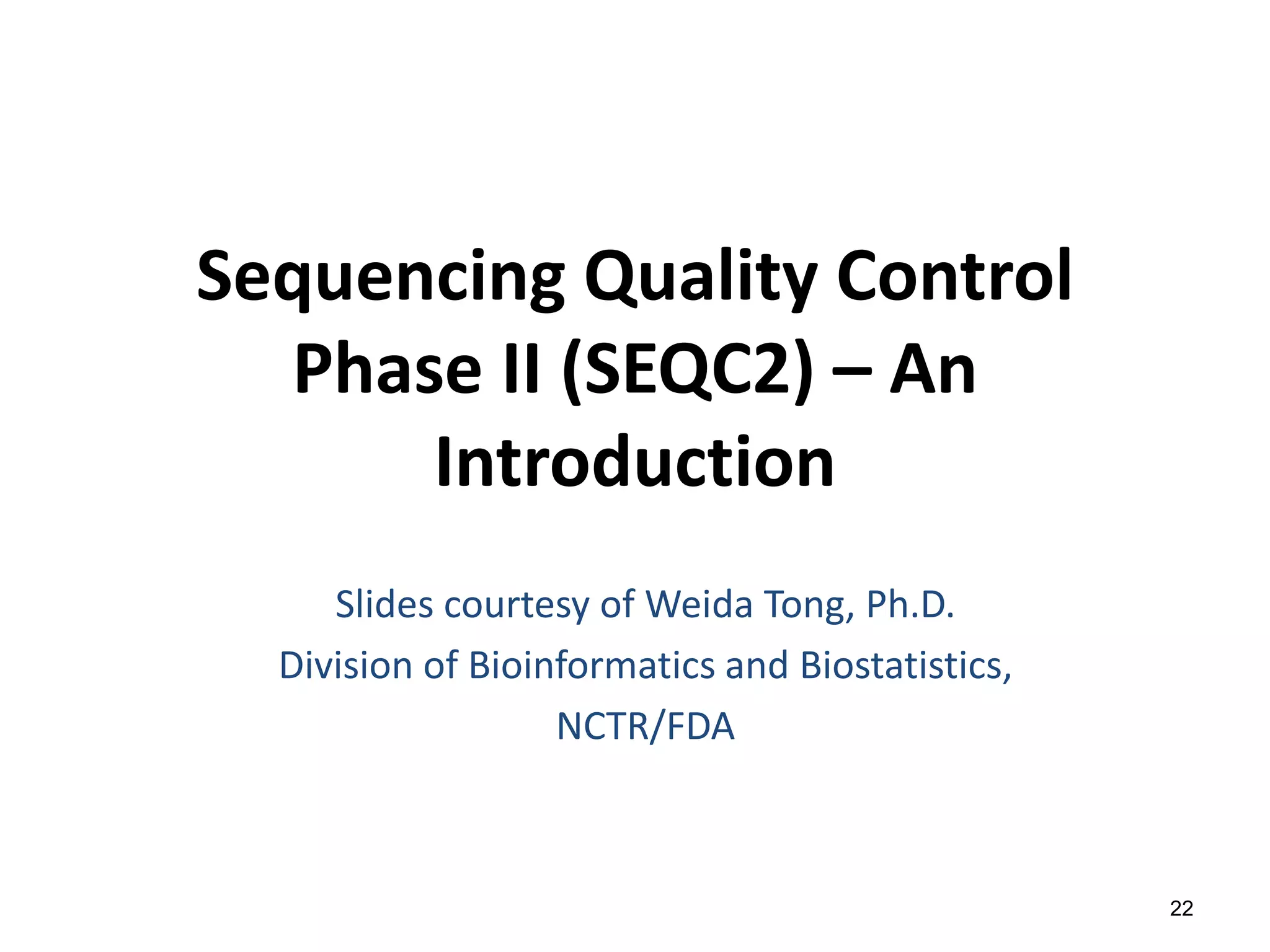 Sequencing Quality Control
Phase II (SEQC2) – An
Introduction
Slides courtesy of Weida Tong, Ph.D.
Division of Bioinformatics and Biostatistics,
NCTR/FDA
22
 