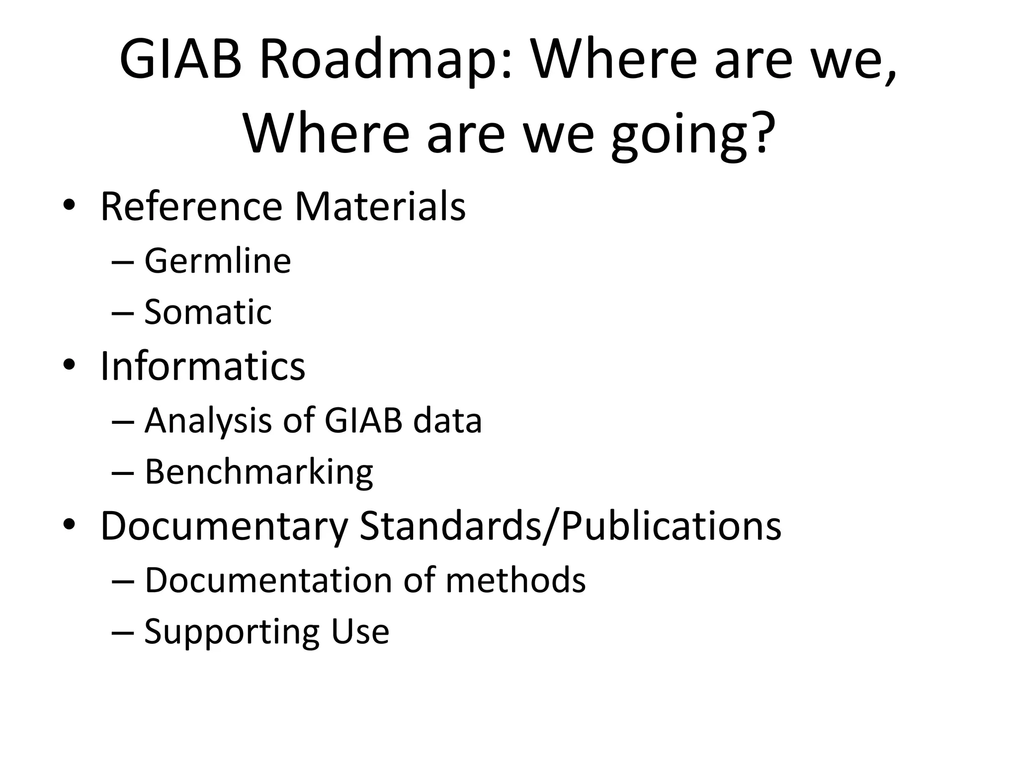 GIAB Roadmap: Where are we,
Where are we going?
• Reference Materials
– Germline
– Somatic
• Informatics
– Analysis of GIAB data
– Benchmarking
• Documentary Standards/Publications
– Documentation of methods
– Supporting Use
 