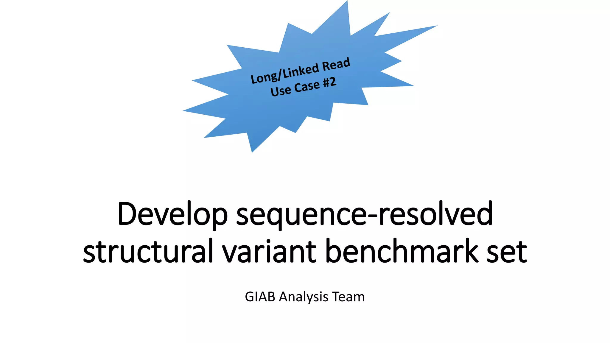 Develop sequence-resolved
structural variant benchmark set
GIAB Analysis Team
 