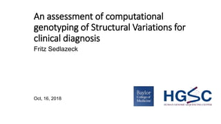 An assessment of computational
genotyping of Structural Variations for
clinical diagnosis
Fritz Sedlazeck
Oct, 16, 2018
 