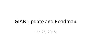 GIAB Update and Roadmap
Jan 25, 2018
 