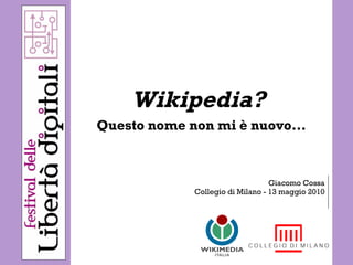Wikipedia?  Questo nome non mi è nuovo... Giacomo Cossa Collegio di Milano - 13 maggio 2010 