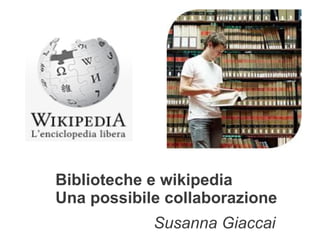 Biblioteche e wikipedia
Una possibile collaborazione
            Susanna Giaccai
 