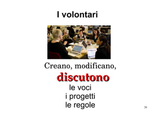 20
I volontari
Creano, modificano, 
discutonodiscutono
le voci
i progetti
le regole
 