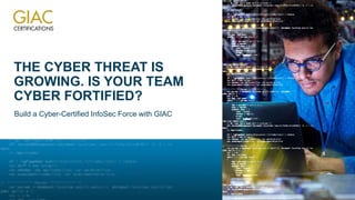 THE CYBER THREAT IS
GROWING. IS YOUR TEAM
CYBER FORTIFIED?
Build a Cyber-Certified InfoSec Force with GIAC
 