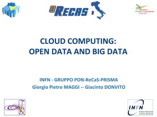 CLOUD 
COMPUTING: 
OPEN 
DATA 
AND 
BIG 
DATA 
INFN 
-­‐ 
GRUPPO 
PON-­‐ReCaS-­‐PRISMA 
Giorgio 
Pietro 
MAGGI 
-­‐-­‐ 
Giacinto 
DONVITO 
 