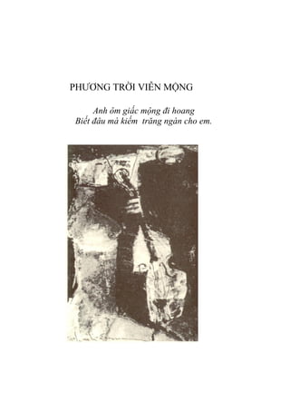 PHƢƠNG TRỜI VIỄN MỘNG
Anh ôm giấc mộng đi hoang
Biết đâu mà kiếm trăng ngàn cho em.
 