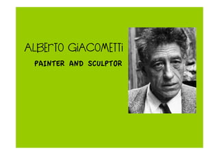 ALBERTO GIACOMETTI
PAINTER AND SCULPTOR
 
