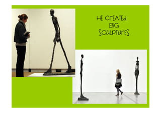 HE CREATED
BIG
SCULPTURES
 