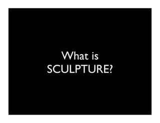 What is
SCULPTURE?
 