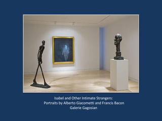 Isabel and Other Intimate Strangers: Portraits by Alberto Giacometti and Francis Bacon Galerie Gagosian 