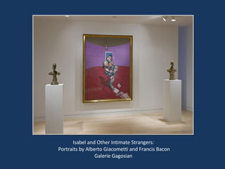 Isabel and Other Intimate Strangers: Portraits by Alberto Giacometti and Francis Bacon Galerie Gagosian 