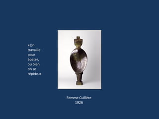 Femme Cuillère 1926 « On travaille pour épater, ou bien on se répète. » 