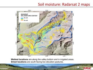 Soil	
  moisture:	
  Radarsat	
  2	
  maps	
  
Wettest locations are along the valley bottom and in irrigated areas.
Driest locations are south-facing low elevation pastures.
 