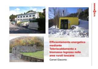 Efficientamento energetico
mediante
Teleriscaldamento a
biomassa legnosa nelle
aree rurali toscane
Carrari Giacomo
 