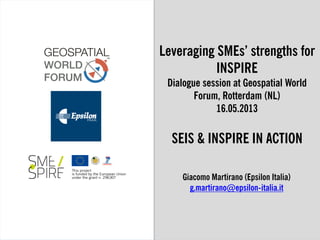 1/14
Leveraging SMEs’ strengths for
INSPIRE
Dialogue session at Geospatial World
Forum, Rotterdam (NL)
16.05.2013
SEIS & INSPIRE IN ACTION
Giacomo Martirano (Epsilon Italia)
g.martirano@epsilon-italia.it
 