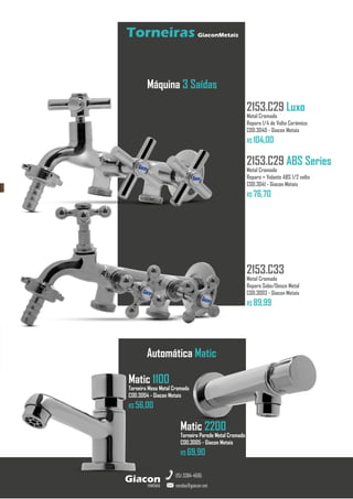 metais
Giacon
vendas@giacon.net
(15) 3384-4695
Torneiras GiaconMetais
Máquina 3 Saídas
2153.C29 Luxo
Metal Cromado
Reparo 1/4 de Volta Cerâmico
COD.3040 - Giacon Metais
R$ 104,00
2153.C29 ABS Series
Metal Cromado
Reparo + Volante ABS 1/2 volta
COD.3041 - Giacon Metais
R$ 76,70
2153.C33
Metal Cromado
Reparo Sobe/Desce Metal
COD.3003 - Giacon Metais
R$ 89,99
Matic 1100
Torneira Mesa Metal Cromado
COD.3004 - Giacon Metais
R$ 56,00
Automática Matic
Matic 2200
Torneira Parede Metal Cromado
COD.3005 - Giacon Metais
R$ 69,90
 