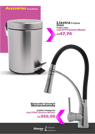 metais
Giacon
vendas@giacon.net
(15) 3384-4695
Acessórios GiaconMetais
Misturador Gourmet
Monocomando
Gatilho Inteligente
cod.2902 Giacon Metais
R$350,00
Lixeira 3 Litros
Inox
Pedal e Alça
cod.2914 Giacon Metais
R$47,70
 