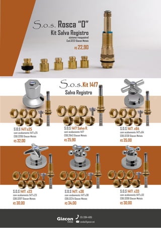metais
Giacon
vendas@giacon.net
(15) 3384-4695
GiaconMetais
S.O.S 1417. c23
com acabamento 1417.c23
COD.3207 Giacon Metais
R$ 30,00
S.O.S 1417. c38
com acabamento 1417.c38
COD.3224 Giacon Metais
R$ 34,00
S.O.S 1417. c33
com acabamento 1417.c33
COD.3209 Giacon Metais
R$ 30,00
S.O.S 1417 Salva R.
sem acabamento 1417
COD.2843 Giacon Metais
R$ 25,90
S.O.S 1417.c25
com acabamento 1417.c25
COD.3206 Giacon Metais
R$ 32,00
S.O.S 1417. c64
com acabamento 1417.c64
COD.3230 Giacon Metais
R$ 35,00
S.o.s. Rosca “0”
Kit Salva Registro
sistema rosqueável
Cod.3222 Giacon Metais
R$ 22,90
S.o.s.Kit 1417
Salva Registro
 