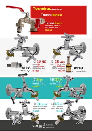 metais
Giacon
vendas@giacon.net
(15) 3384-4695
Torneiras GiaconMetais
comM18
1/4 Volta Cerâmico
Torneira Máquina
1131 C29 Luxo
Reparo 1/4 Volta Cerâmico
Volante Metal Cromado
COD.2794 Giacon Metais
R$ 62,90
1131 C64 ABS
Reparo Nylon
Volante ABScromado
COD.2861 Giacon Metais
R$ 42,90
1131.Basic
Reparo Sobe/Desce
COD.2796 Giacon Metais
R$ 45,05
1131.C33 Jr.
Reparo Sobe/Desce
COD.2711 Giacon Metais
R$ 48,20
1131.C33 Luxo
Reparo 1/4 Volta Cerâmico
COD.2795 Giacon Metais
R$ 52,00
Torneira Esfera
Torneira Rosca 3/4 Bico 1/2
COD.2765 Giacon Metais
R$ 26,50
comM18
1/2 Volta Nylon
1131.C23 Jr.
Reparo Sobe/Desce
COD.3214 Giacon Metais
R$ 48,50
 