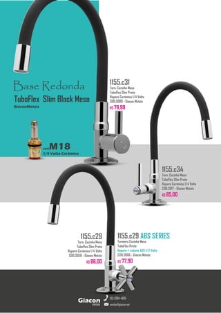 metais
Giacon
vendas@giacon.net
(15) 3384-4695
1155.c29 ABS SERIES
Torneira Cozinha Mesa
TuboFlex Preto
Reparo + volante ABS 1/2 Volta
COD.3066 - Giacon Metais
R$ 77,90
1155.c29
Torn. Cozinha Mesa
TuboFlex Slim Preto
Reparo Cerâmico 1/4 Volta
COD.3058 - Giacon Metais
R$ 86,00
1155.c34
Torn. Cozinha Mesa
TuboFlex Slim Preto
Reparo Cerâmico 1/4 Volta
COD.2817 - Giacon Metais
R$ 85,00
Base Redonda
comM18
1/4 Volta Cerâmico
GiaconMetais
TuboFlex Slim Black Mesa
1155.c31
Torn. Cozinha Mesa
TuboFlex Slim Preto
Reparo Cerâmico 1/4 Volta
COD.3080 - Giacon Metais
R$ 79,99
 