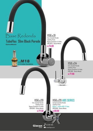 metais
Giacon
vendas@giacon.net
(15) 3384-4695
1156.c29 ABS SERIES
Torneira Cozinha Parede
TuboFlex Preto
Reparo + volante ABS 1/2 Volta
COD.3050 - Giacon Metais
R$ 69,90
1156.c29
Torn. Cozinha Parede
TuboFlex Preto
Reparo Cerâmico 1/4 Volta
COD.3042 - Giacon Metais
R$ 77,50
1156.c34
Torn. Cozinha Parede
TuboFlex Preto
Reparo Cerâmico 1/4 Volta
COD.2816 - Giacon Metais
R$ 77,90
Base Redonda
comM18
1/4 Volta Cerâmico
GiaconMetais
TuboFlex Slim Black Parede
1156.c31
Torn. Cozinha Parede
TuboFlex Preto
Reparo Cerâmico 1/4 Volta
COD.3075 - Giacon Metais
R$ 74,00
 
