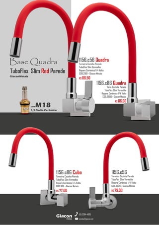 metais
Giacon
vendas@giacon.net
(15) 3384-4695
1156.c86 Cubo
Torneira Cozinha Parede
TuboFlex Slim Vermelho
Reparo Cerâmico 1/4 Volta
COD.3011 - Giacon Metais
R$ 77,00
1156.c56
Torneira Cozinha Parede
TuboFlex Slim Vermelho
Reparo Cerâmico 1/4 Volta
COD.3026 - Giacon Metais
R$ 79,90
Base Quadra
comM18
1/4 Volta Cerâmico
GiaconMetais
TuboFlex Slim Red Parede
1156.c56 Quadra
Torneira Cozinha Parede
TuboFlex Slim Vermelho
Reparo Cerâmico 1/4 Volta
COD.2961 - Giacon Metais
R$ 88,50
1156.c86 Quadra
Torn. Cozinha Parede
TuboFlex Slim Vermelho
Reparo Cerâmico 1/4 Volta
COD.2980 - Giacon Metais
R$ 86,60
 
