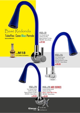 metais
Giacon
vendas@giacon.net
(15) 3384-4695
1156.c29 ABS SERIES
Torneira Cozinha Parede
TuboFlex Cone Blue
Reparo + volante ABS 1/2 Volta
COD.3053 - Giacon Metais
R$ 81,00
1156.c29
Torn. Cozinha Parede
TuboFlex Cone Blue
Reparo Cerâmico 1/4 Volta
COD.3045 - Giacon Metais
R$ 91,00
1156.c34
Torn. Cozinha Parede
TuboFlex Cone Blue
Reparo Cerâmico 1/4 Volta
COD.2832 - Giacon Metais
R$ 80,00
Base Redonda
comM18
1/4 Volta Cerâmico
GiaconMetais
TuboFlex Cone Blue Parede
1156.c31
Torn. Cozinha Parede
TuboFlex Cone Blue
Reparo Cerâmico 1/4 Volta
COD.3078 - Giacon Metais
R$ 87,00
 