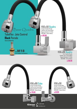 metais
Giacon
vendas@giacon.net
(15) 3384-4695
1156.c86 Cubo
Torneira Cozinha Parede
TuboFlex Jato Control Black
Reparo Cerâmico 1/4 Volta
COD.3013 - Giacon Metais
R$ 79,90
1156.c56 Quadra
Torneira Cozinha Parede
TuboFlex Jato Control Black
Reparo Cerâmico 1/4 Volta
COD.2964 - Giacon Metais
R$ 90,90
1156.c56
Torneira Cozinha Mesa
TuboFlex Jato Control Black
Reparo Cerâmico 1/4 Volta
COD.3028 - Giacon Metais
R$ 81,90
Base Quadra
comM18
1/4 Volta Cerâmico
GiaconMetais
TuboFlex Jato Control
Black Parede
1156.c86 Quadra
Torn. Cozinha Parede
TuboFlex Jato Control Black
Reparo Cerâmico 1/4 Volta
COD.2983 - Giacon Metais
R$ 88,90
 