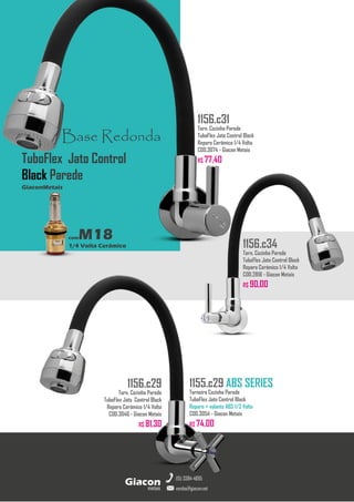 metais
Giacon
vendas@giacon.net
(15) 3384-4695
1155.c29 ABS SERIES
Torneira Cozinha Parede
TuboFlex Jato Control Black
Reparo + volante ABS 1/2 Volta
COD.3054 - Giacon Metais
R$ 74,00
1156.c29
Torn. Cozinha Parede
TuboFlex Jato Control Black
Reparo Cerâmico 1/4 Volta
COD.3046 - Giacon Metais
R$ 81,30
1156.c34
Torn. Cozinha Parede
TuboFlex Jato Control Black
Reparo Cerâmico 1/4 Volta
COD.2818 - Giacon Metais
R$ 90,00
Base Redonda
comM18
1/4 Volta Cerâmico
GiaconMetais
TuboFlex Jato Control
Black Parede
1156.c31
Torn. Cozinha Parede
TuboFlex Jato Control Black
Reparo Cerâmico 1/4 Volta
COD.3074 - Giacon Metais
R$ 77,40
 