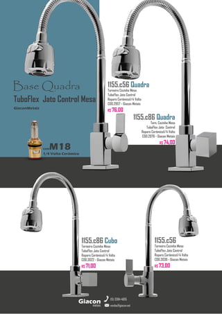 metais
Giacon
vendas@giacon.net
(15) 3384-4695
1155.c86 Quadra
Torn. Cozinha Mesa
TuboFlex Jato Control
Reparo Cerâmico1/4 Volta
COD.2976 - Giacon Metais
R$ 74,00
1155.c86 Cubo
Torneira Cozinha Mesa
TuboFlex Jato Control
Reparo Cerâmico1/4 Volta
COD.3022 - Giacon Metais
R$ 71,00
1155.c56 Quadra
Torneira Cozinha Mesa
TuboFlex Jato Control
Reparo Cerâmico1/4 Volta
COD.2957 - Giacon Metais
R$ 76,00
1155.c56
Torneira Cozinha Mesa
TuboFlex Jato Control
Reparo Cerâmico1/4 Volta
COD.3036 - Giacon Metais
R$ 73,00
Base Quadra
comM18
1/4 Volta Cerâmico
GiaconMetais
TuboFlex Jato Control Mesa
 