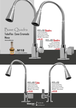 metais
Giacon
vendas@giacon.net
(15) 3384-4695
1155.c86 Cubo
Torneira Cozinha Mesa
TuboFlex Cone Cromado
Reparo Cerâmico 1/4 Volta
COD.3023 - Giacon Metais
R$ 78,90
1155.c56 Quadra
Torneira Cozinha Mesa
TuboFlex Cone Cromado
Reparo Cerâmico 1/4 Volta
COD.2958 - Giacon Metais
R$ 84,00
1155.c56
Torneira Cozinha Mesa
TuboFlex Cone Cromado
Reparo Cerâmico 1/4 Volta
COD.3037 - Giacon Metais
R$ 82,00
Base Quadra
comM18
1/4 Volta Cerâmico
GiaconMetais
TuboFlex Cone Cromado
Mesa
1155.c86 Quadra
Torn. Cozinha Mesa
TuboFlex Cone Cromado
Reparo Cerâmico 1/4 Volta
COD.2977 - Giacon Metais
R$ 81,90
 