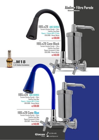 metais
Giacon
vendas@giacon.net
(15) 3384-4695
comM18
1/4 Volta Cerâmico
Aladim+ Filtro Parede
Giacon Metais
1185.c29 Cone Black
Torneira Cozinha Parede + Filtro
TuboFlex Cone Black
Reparo Cerâmico1/4 Volta
COD.2996 - Giacon Metais
R$ 140,00
1185.c29 ABS SERIES
Torneira Cozinha Parede + Filtro
TuboFlex Cone Black
Reparo + Volante ABS 1/2 Volta
COD.3098 - Giacon Metais
R$ 130,00
1185.c29 Cone Blue
Torneira Cozinha Parede + Filtro
TuboFlex Cone Blue
Reparo Cerâmico1/4 Volta
COD.2997 - Giacon Metais
R$ 140,00
1185.c29 ABS SERIES
Torneira Cozinha Parede + Filtro
TuboFlex Cone Blue
Reparo + Volante ABS 1/2 Volta
COD.3099 - Giacon Metais
R$ 130,00
 